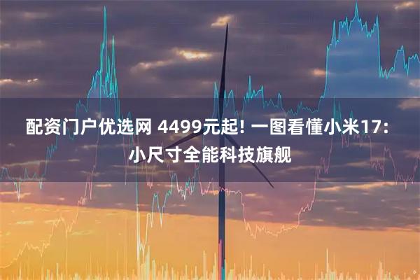 配资门户优选网 4499元起! 一图看懂小米17: 小尺寸全能科技旗舰
