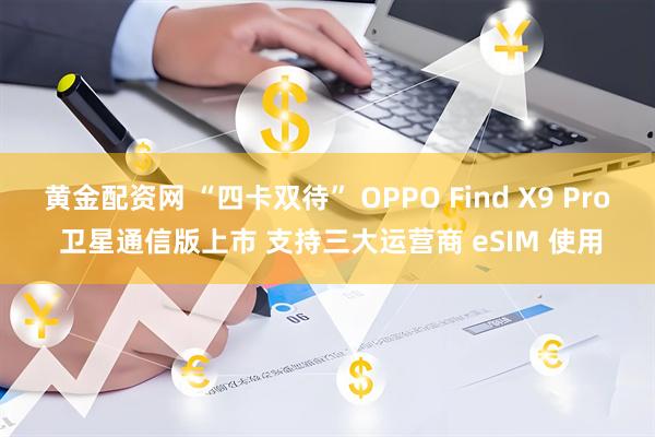 黄金配资网 “四卡双待” OPPO Find X9 Pro 卫星通信版上市 支持三大运营商 eSIM 使用