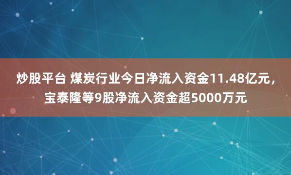 炒股平台 煤炭行业今日净流入资金11.48亿元，宝泰隆等9股净流入资金超5000万元