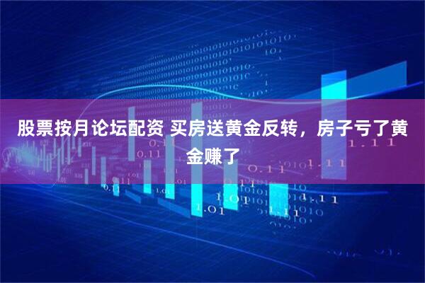 股票按月论坛配资 买房送黄金反转，房子亏了黄金赚了