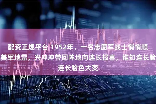 配资正规平台 1952年，一名志愿军战士悄悄顺走一袋美军地雷，兴冲冲带回阵地向连长报喜，谁知连长脸色大变