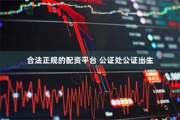 合法正规的配资平台 公证处公证出生