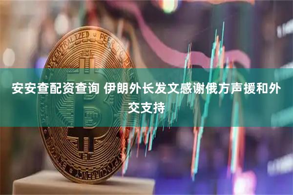 安安查配资查询 伊朗外长发文感谢俄方声援和外交支持